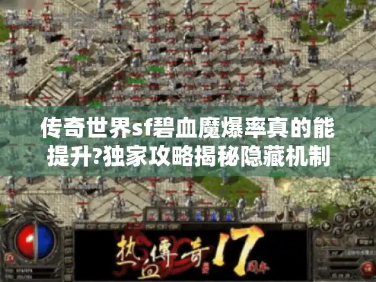 传奇世界sf碧血魔爆率真的能提升?独家攻略揭秘隐藏机制