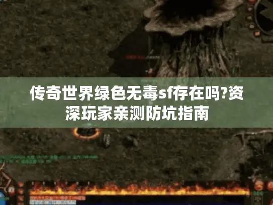 传奇世界绿色无毒sf存在吗?资深玩家亲测防坑指南 传奇世界绿色无毒sf存在吗?资深玩家亲测防坑指南