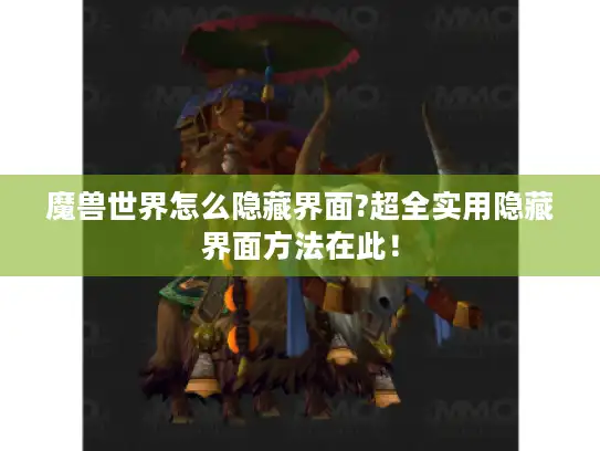 魔兽世界怎么隐藏界面?超全实用隐藏界面方法在此！