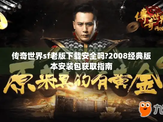 传奇世界sf老版下载安全吗?2008经典版本安装包获取指南 传奇世界sf老版下载安全吗?2008经典版本安装包获取指南