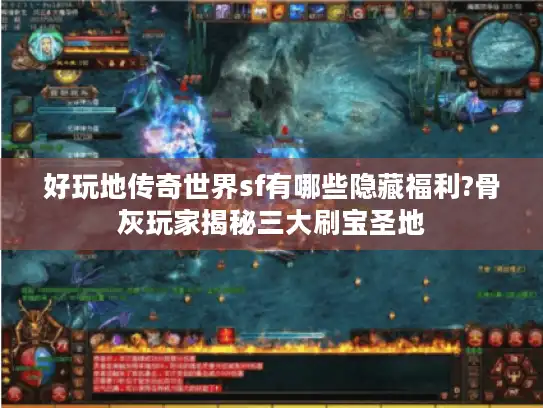 好玩地传奇世界sf有哪些隐藏福利?骨灰玩家揭秘三大刷宝圣地