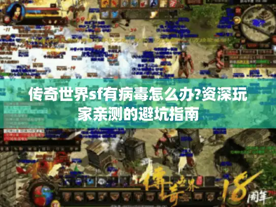 传奇世界sf有病毒怎么办?资深玩家亲测的避坑指南