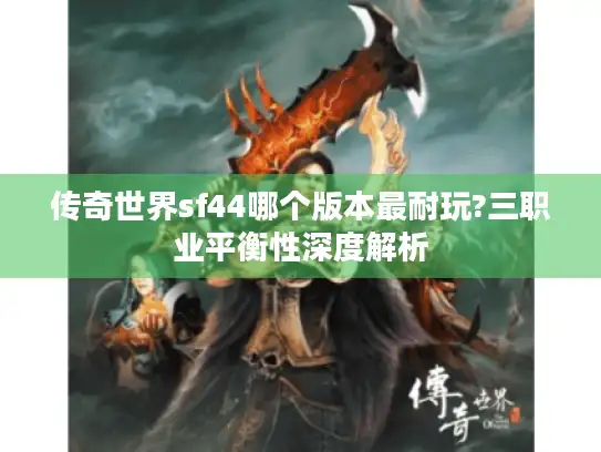 传奇世界sf44哪个版本最耐玩?三职业平衡性深度解析