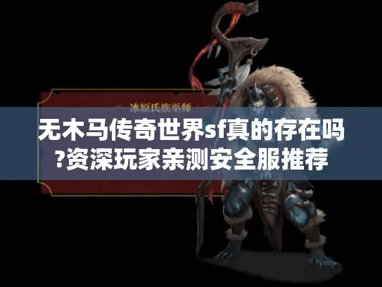 无木马传奇世界sf真的存在吗?资深玩家亲测安全服推荐