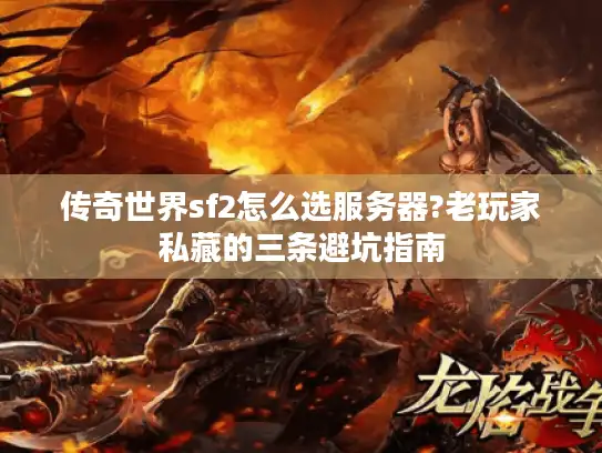 传奇世界sf2怎么选服务器?老玩家私藏的三条避坑指南