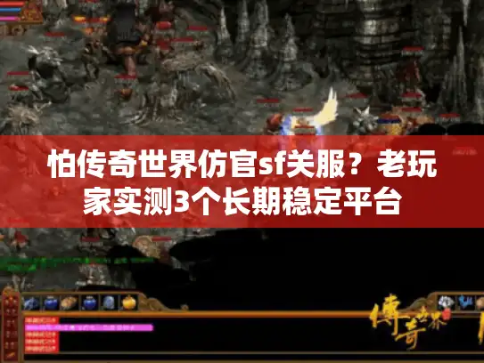 怕传奇世界仿官sf关服？老玩家实测3个长期稳定平台