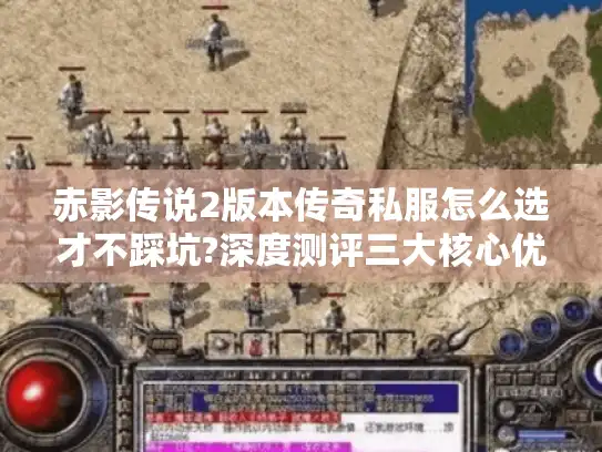 赤影传说2版本传奇私服怎么选才不踩坑?深度测评三大核心优势 赤影传说2版本传奇私服怎么选才不踩坑?深度测评三大核心优势