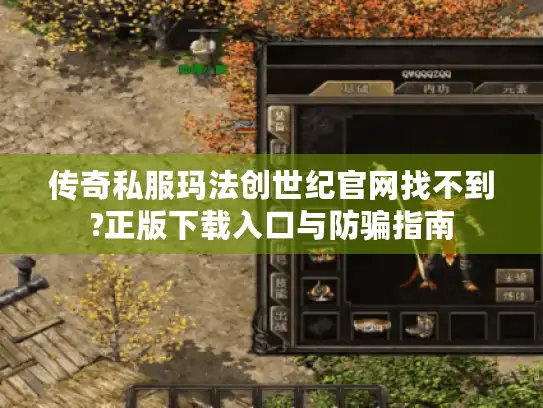 传奇私服玛法创世纪官网找不到?正版下载入口与防骗指南