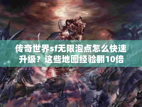 传奇世界sf无限泡点怎么快速升级？这些地图经验翻10倍