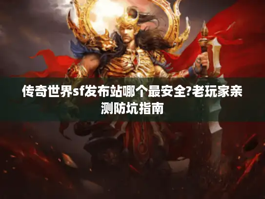 传奇世界sf发布站哪个最安全?老玩家亲测防坑指南