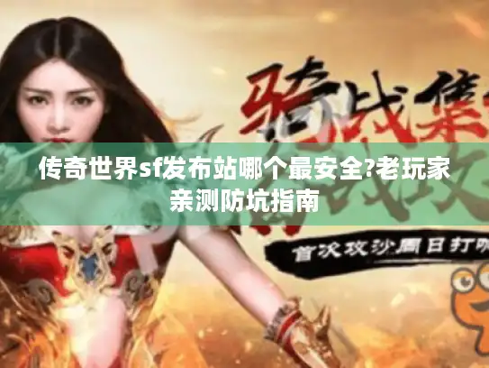 传奇世界sf发布站哪个最安全?老玩家亲测防坑指南