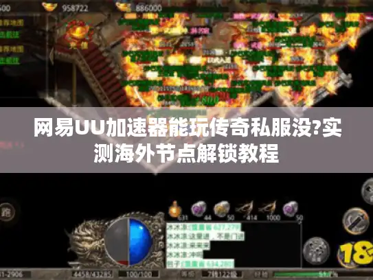 网易UU加速器能玩传奇私服没?实测海外节点解锁教程
