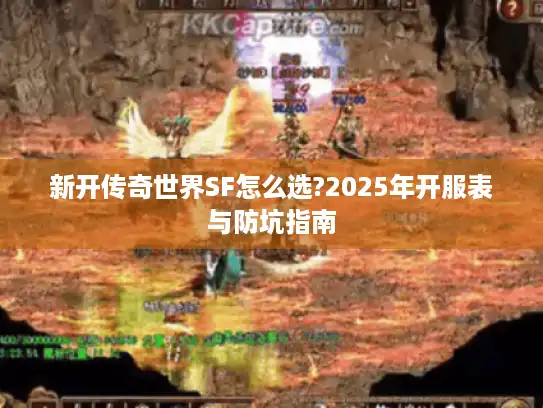 新开传奇世界SF怎么选?2025年开服表与防坑指南 新开传奇世界SF怎么选?2025年开服表与防坑指南