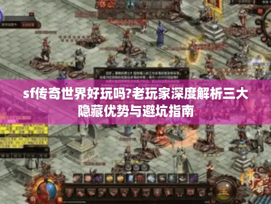 sf传奇世界好玩吗?老玩家深度解析三大隐藏优势与避坑指南