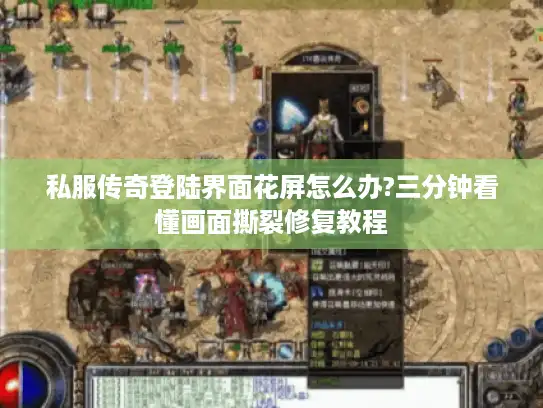 私服传奇登陆界面花屏怎么办?三分钟看懂画面撕裂修复教程 私服传奇登陆界面花屏怎么办?三分钟看懂画面撕裂修复教程