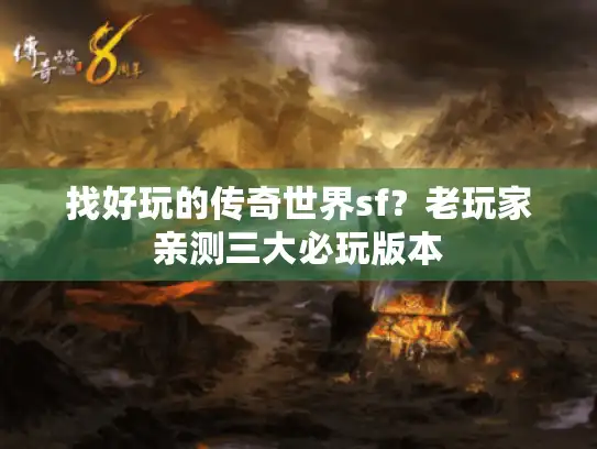 找好玩的传奇世界sf？老玩家亲测三大必玩版本