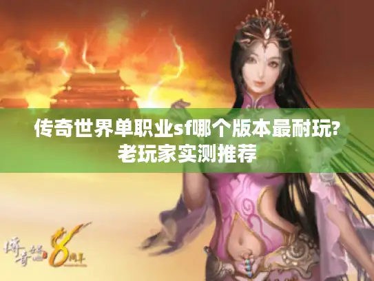 传奇世界单职业sf哪个版本最耐玩?老玩家实测推荐 传奇世界单职业sf哪个版本最耐玩?老玩家实测推荐