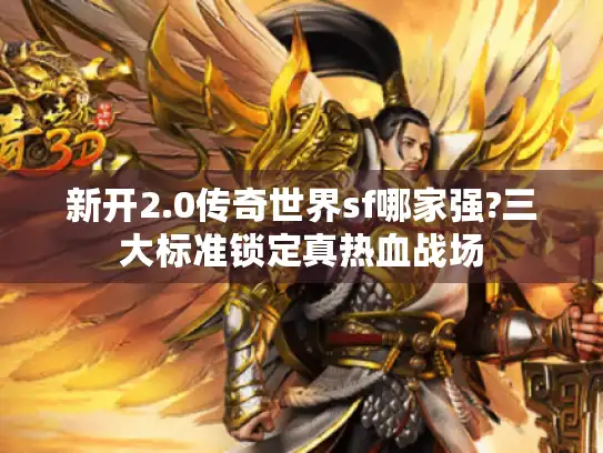 新开2.0传奇世界sf哪家强?三大标准锁定真热血战场