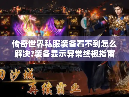 传奇世界私服装备看不到怎么解决?装备显示异常终极指南