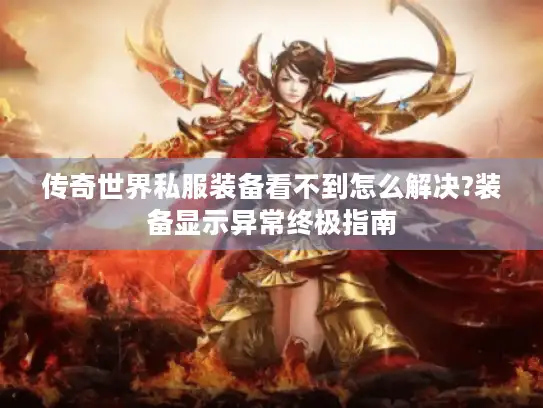 传奇世界私服装备看不到怎么解决?装备显示异常终极指南