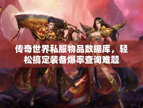 传奇世界私服物品数据库，轻松搞定装备爆率查询难题