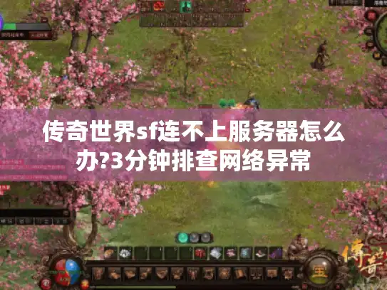 传奇世界sf连不上服务器怎么办?3分钟排查网络异常