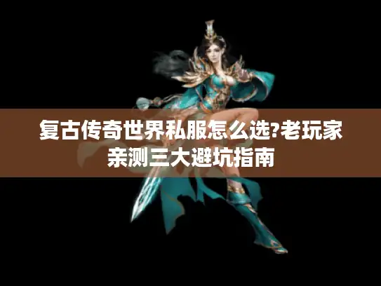 复古传奇世界私服怎么选?老玩家亲测三大避坑指南