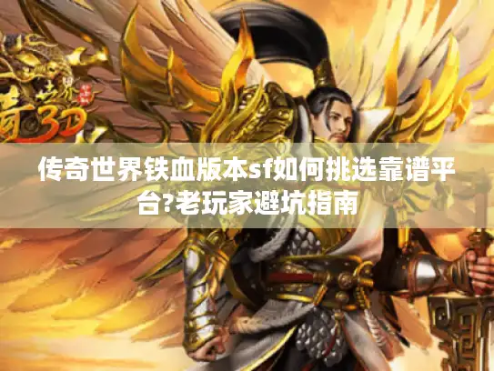 传奇世界铁血版本sf如何挑选靠谱平台?老玩家避坑指南