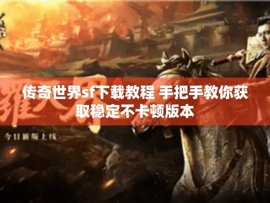 传奇世界sf下载教程 手把手教你获取稳定不卡顿版本