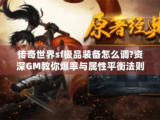 传奇世界sf极品装备怎么调?资深GM教你爆率与属性平衡法则