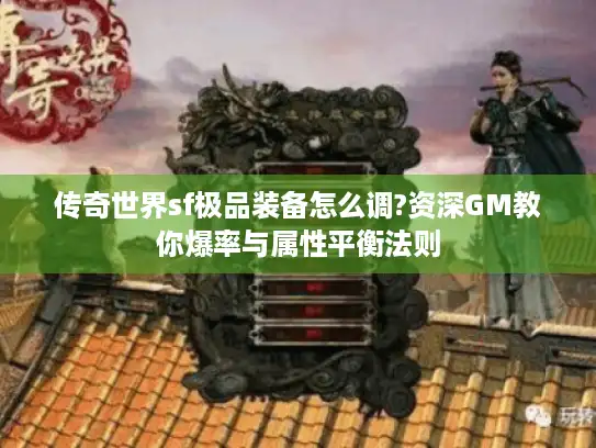 传奇世界sf极品装备怎么调?资深GM教你爆率与属性平衡法则