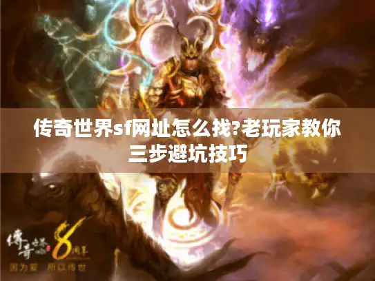 传奇世界sf网址怎么找?老玩家教你三步避坑技巧