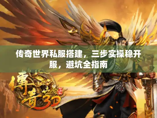 传奇世界私服搭建，三步实操稳开服，避坑全指南