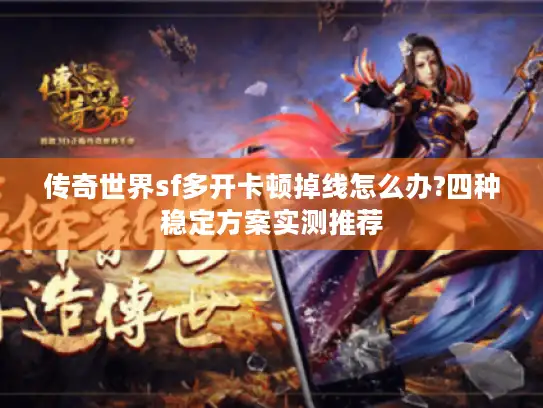 传奇世界sf多开卡顿掉线怎么办?四种稳定方案实测推荐