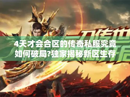 4天才会合区的传奇私服究竟如何破局?独家揭秘新区生存法则