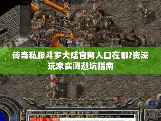 传奇私服斗罗大陆官网入口在哪?资深玩家实测避坑指南