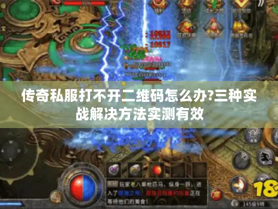 传奇私服打不开二维码怎么办?三种实战解决方法实测有效