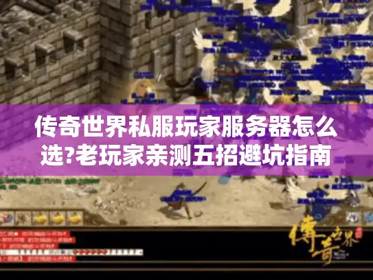 传奇世界私服玩家服务器怎么选?老玩家亲测五招避坑指南 传奇世界私服玩家服务器怎么选?老玩家亲测五招避坑指南