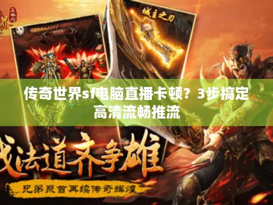 传奇世界sf电脑直播卡顿？3步搞定高清流畅推流