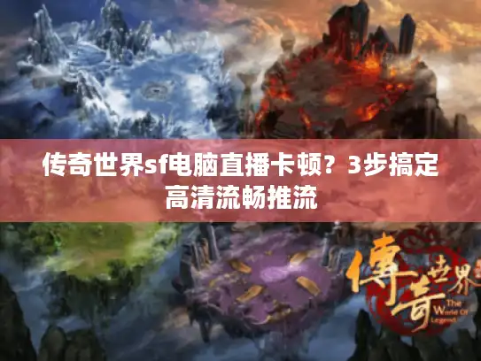 传奇世界sf电脑直播卡顿？3步搞定高清流畅推流