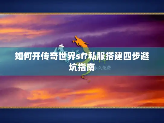 如何开传奇世界sf?私服搭建四步避坑指南 如何开传奇世界sf?私服搭建四步避坑指南