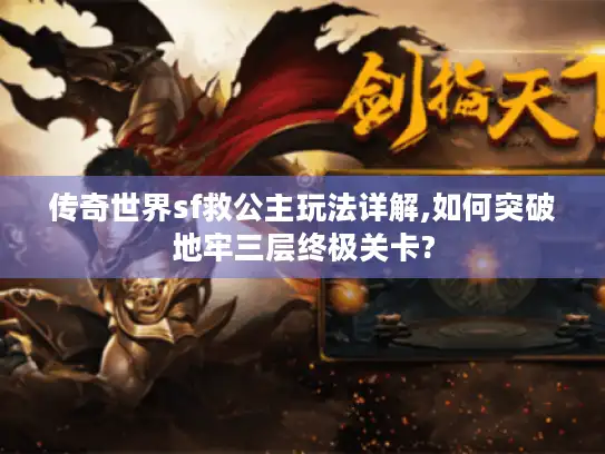 传奇世界sf救公主玩法详解,如何突破地牢三层终极关卡?