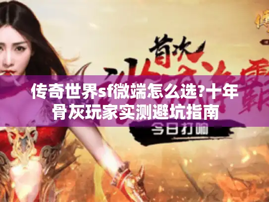 传奇世界sf微端怎么选?十年骨灰玩家实测避坑指南