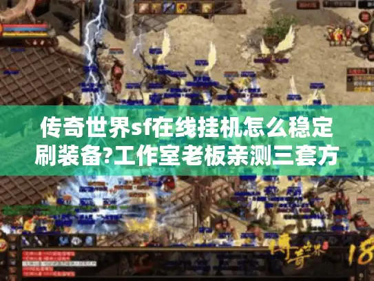 传奇世界sf在线挂机怎么稳定刷装备?工作室老板亲测三套方案