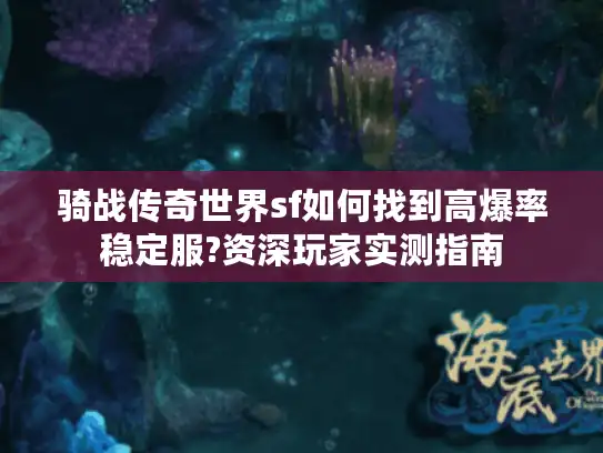 骑战传奇世界sf如何找到高爆率稳定服?资深玩家实测指南