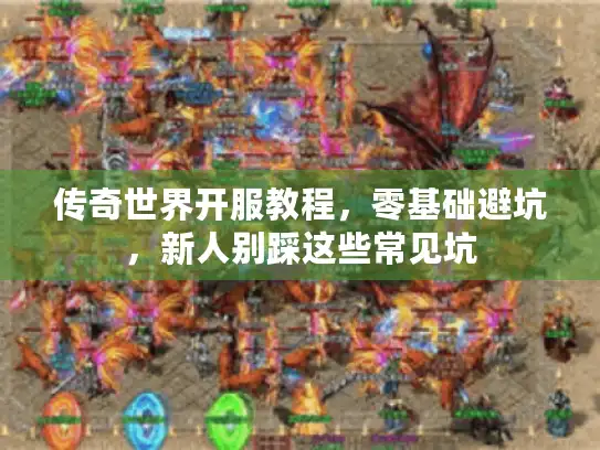 传奇世界开服教程，零基础避坑，新人别踩这些常见坑