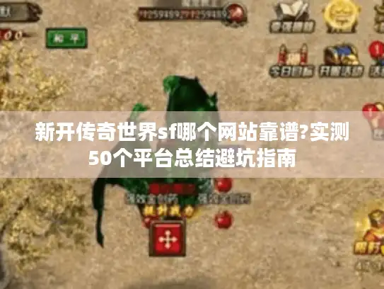 新开传奇世界sf哪个网站靠谱?实测50个平台总结避坑指南