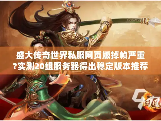盛大传奇世界私服网页版掉帧严重?实测20组服务器得出稳定版本推荐