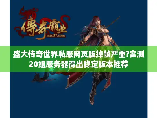 盛大传奇世界私服网页版掉帧严重?实测20组服务器得出稳定版本推荐