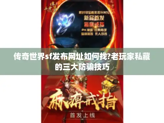 传奇世界sf发布网址如何找?老玩家私藏的三大防骗技巧